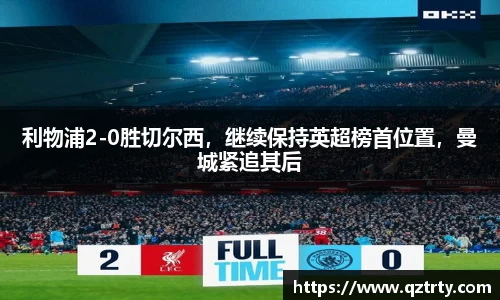 利物浦2-0胜切尔西，继续保持英超榜首位置，曼城紧追其后