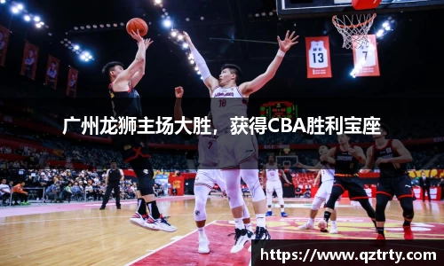 广州龙狮主场大胜，获得CBA胜利宝座