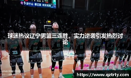 球迷热议辽宁男篮三连胜，实力逆袭引发热烈讨论