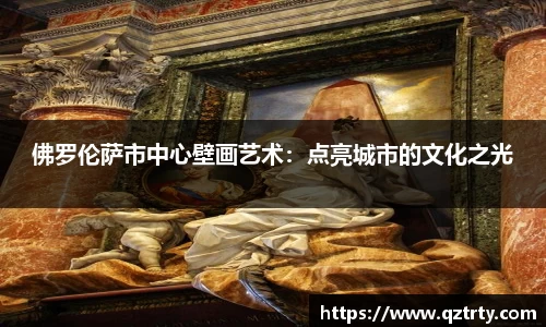 佛罗伦萨市中心壁画艺术：点亮城市的文化之光