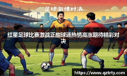 红星足球比赛激战正酣球迷热情高涨期待精彩对决