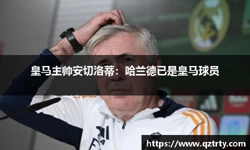 皇马主帅安切洛蒂：哈兰德已是皇马球员