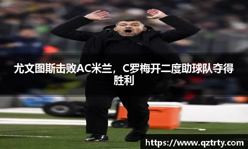 尤文图斯击败AC米兰，C罗梅开二度助球队夺得胜利