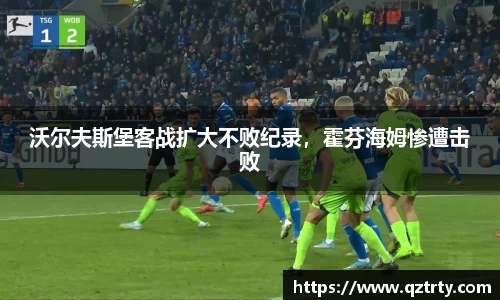 沃尔夫斯堡客战扩大不败纪录，霍芬海姆惨遭击败