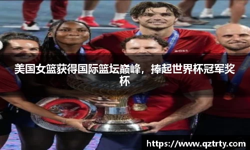 美国女篮获得国际篮坛巅峰，捧起世界杯冠军奖杯