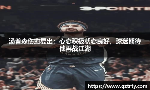 汤普森伤愈复出：心态积极状态良好，球迷期待他再战江湖