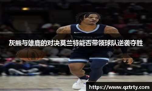 灰熊与雄鹿的对决莫兰特能否带领球队逆袭夺胜