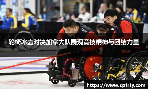 轮椅冰壶对决加拿大队展现竞技精神与团结力量