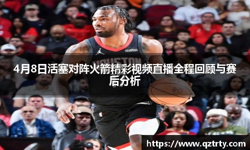 4月8日活塞对阵火箭精彩视频直播全程回顾与赛后分析