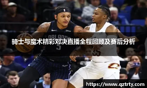 骑士与魔术精彩对决直播全程回顾及赛后分析