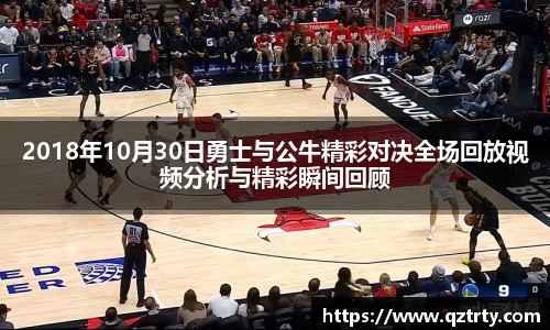 2018年10月30日勇士与公牛精彩对决全场回放视频分析与精彩瞬间回顾