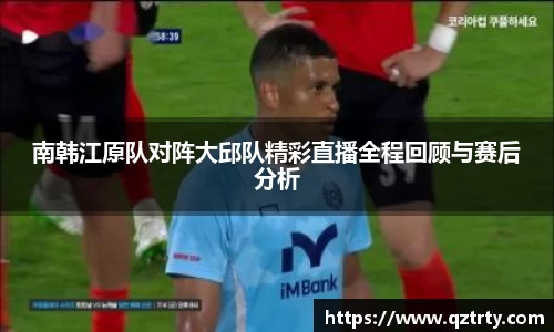 南韩江原队对阵大邱队精彩直播全程回顾与赛后分析