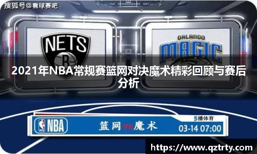 2021年NBA常规赛篮网对决魔术精彩回顾与赛后分析
