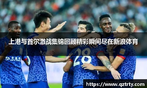 上港与首尔激战集锦回顾精彩瞬间尽在新浪体育