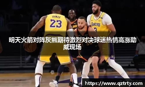 明天火箭对阵灰熊期待激烈对决球迷热情高涨助威现场