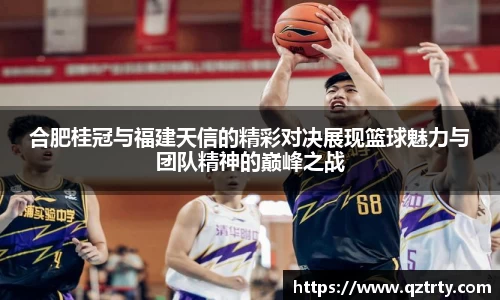 合肥桂冠与福建天信的精彩对决展现篮球魅力与团队精神的巅峰之战