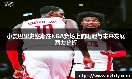 小贾巴里史密斯在NBA赛场上的崛起与未来发展潜力分析